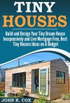 Tiny Houses: Build and Design Your Tiny Dream House Inexpensively and Live Mortgage Free, Best Tiny Houses Ideas on a Budget (tiny house living, woodwork, space maximization, real estate, investing) - John R. Cox