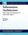 Information Architecture: The Design and Integration of Information Spaces (Synthesis Lectures on Information Concepts, Retrieval, and Services) - Wei Ding, Gary Marchionini, Xia Lin