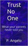 Trust No One: What your parents never told you - P. Angelo