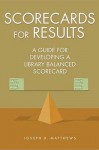 Scorecards for Results: A Guide for Developing a Library Balanced Scorecard: A Guide for Developing a Library Balanced Scorecard - Joseph R Matthews