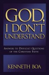 God I Don't Understand: Answers to Difficult Questions of the Christian Faith - Kenneth D. Boa