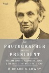 The Photographer and the President: Abraham Lincoln, Alexander Gardner, and the Images that Made a Presidency - Richard Lowry