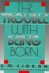 The Trouble with Being Born - Emil Cioran