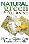 Natural Green Cleaning: How to Clean Your Home Naturally - Rachel Jones