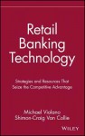 Retail Banking Technology: Strategies and Resources That Seize the Competitive Advantage - Michael Violano, Shimon-Craig Van Collie