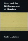 Marx and the Disillusionment of Marxism - Walter L. Adamson