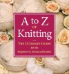 A to Z of Knitting: The Ultimate Guide for the Beginner to Advanced Knitter - Martingale