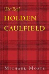 The Real Holden Caulfield - Michael Moats