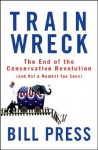 Trainwreck: The End of the Conservative Revolution (and Not a Moment Too Soon) - Bill Press