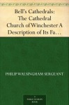 Bell's Cathedrals: The Cathedral Church of Winchester A Description of Its Fabric and a Brief History of the Episcopal See - Philip Walsingham Sergeant