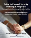 Guide to Physical Security Planning & Response for Hospitals, Medical, Long Term Care Facilities - Mary Russell, Jim Kendig, Don Philpott