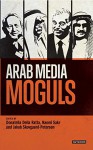 Arab Media Moguls (Library of Modern Middle East Studies) - Naomi Sakr, Jakob Skovgaard-Petersen, Donatella Della Ratta