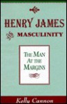 Henry James and Masculinity: The Man at the Margins - Kelly Cannon