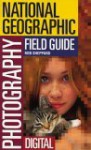 The National Geographic Field Guide to Photography: Digital - Rob Sheppard, Charles Kogod, Kay Hankins, Bob Shell