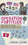 Operation Fortitude: the Story of the Spy Operation that Saved D-Day - Joshua Levine