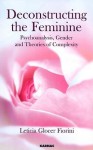 Deconstructing the Feminine: Psychoanalysis, Gender and Theories of Complexity - Leticia Glocer Fiorini