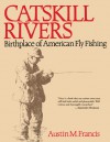 Catskill Rivers: Birthplace of American Fly Fishing - Austin M. Francis