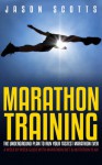 Marathon Training: The Underground Plan to Run Your Fastest Marathon Ever: A Week by Week Guide with Marathon Diet & Nutrition Plan - Jason Scotts