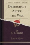 Democracy After the War (Classic Reprint) - J. A. Hobson