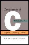 Consequences of Consciousness: Turgenev, Dostoevsky, and Tolstoy - Donna Orwin