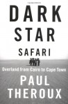 Dark Star Safari Overland from Cairo to Cape Town - Paul Theroux