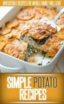 Potato Recipes: Whip Up Classic Potato Dishes And Creative New Recipes. (Simple Recipe Series) - Ready Recipe Books