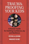 Trauma-Proofing Your Kids: A Parents' Guide for Instilling Confidence, Joy and Resilience - Peter A. Levine, Maggie Kline