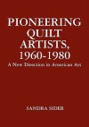 Pioneering Quilt Artists, 1960-1980: A New Direction in American Art - Sandra Sider, Robert Shaw