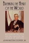 Breaking the Heart of the World: Woodrow Wilson and the Fight for the League of Nations - John Milton Cooper Jr.