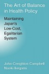 The Art of Balance in Health Policy: Maintaining Japan's Low-Cost, Egalitarian System - John Creighton Campbell, Naoki Ikegami