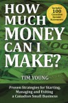 How Much Money Can I Make?: Proven Strategies for Starting, Managing and Exiting a Canadian Small Business - Tim Young