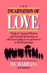 The Incarnation of Love: "Radical" Spiritual Wisdom and Practical Instruction on Self-Transcending Love and Service in All Relationships - Da Avabhasa, Da