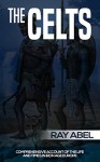 The Celts: Life and times in Iron Age Europe - Ray Abel