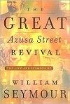 The Great Azusa Street Revival: The Life and Sermons of William Seymour - William Seymour