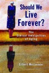 Should We Live Forever? The Ethical Ambiguities of Aging - Gilbert Meilaender