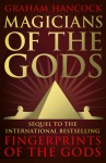 Magicians of the Gods: The Forgotten Wisdom of Earth's Lost Civilisation - The Sequel to Fingerprints of the Gods - Graham Hancock