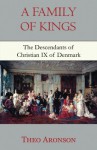 A Family of Kings: The descendants of Christian IX of Denmark - Theo Aronson