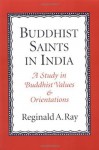 Buddhist Saints in India: A Study in Buddhist Values and Orientations - Reginald A. Ray