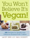 You Won't Believe It's Vegan!: 200 Recipes for Simple and Delicious Animal-Free Cuisine - Lacey Sher