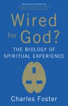 Wired for God?: The Biology of Spiritual Experience - Charles Foster