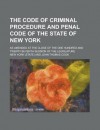 The Code of Criminal Procedure and Penal Code of the State of New York - State of New York