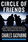 Circle of Friends: The Massive Federal Crackdown on Insider Trading--and Why the Markets Always Work Against the Little Guy - Charles Gasparino