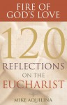 Fire of God's Love: 120 Reflections on the Eucharist - Mike Aquilina