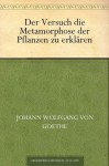 Der Versuch die Metamorphose der Pflanzen zu erklären - Johann Wolfgang von Goethe