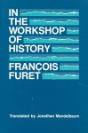 In the Workshop of History - François Furet, Jonathan Mandelbaum