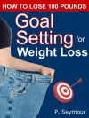 Goal Setting for Weight Loss (How to Lose 100 Pounds) - P. Seymour