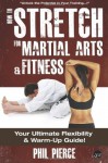 How to Stretch for Martial Arts and Fitness:: Your Ultimate Flexibility and Warm Up Guide! - Phil Pierce