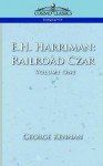 E.H. Harriman: Railroad Czar, Vol. 1 - George Kennan