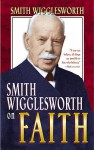 Smith Wigglesworth On Faith - Smith Wigglesworth