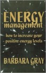 Energy Management: How To Increase Your Positive Energies - Barbara Gray